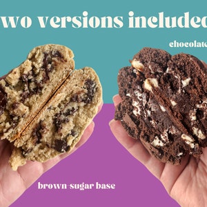 May include: Two versions of a chocolate chip cookie, one with a brown sugar base and one with a chocolate base. Both cookies are cut in half and show the inside of the cookie.