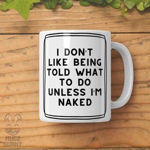 Rude Quote Mug - Cool Sweary Mug, Funny Mug, Inspirational and Motivational Mug - I Don&#39;t Like Being Told What To Do Unless I&#39;m Naked