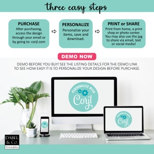 May include: A digital illustration of a computer screen and a laptop showing a design template with the text "Personalize with Corjl!" in a teal circle with two gears. The text "three easy steps" is at the top of the image. The text "PURCHASE, PERSONALIZE, PRINT or SHARE" is below the image of the computer screen and laptop. The text "DEMO NOW" is below the three steps. The text "DEMO BEFORE YOU BUY! SEE THE LISTING DETAILS FOR THE DEMO LINK TO SEE HOW EASY IT IS TO PERSONALIZE YOUR DESIGN BEFORE PURCHASE." is below the "DEMO NOW" text.