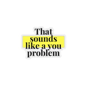 Kiss-Cut Stickers - That Sounds Like A You Problem