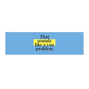 Bumper Stickers - That Sounds Like A You Problem
