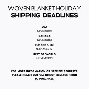 May include: White graphic with black text: "WOVEN BLANKET HOLIDAY SHIPPING DEADLINES." Lists shipping deadlines for USA (December 8), Canada (December 3), Europe & UK (November 27), and Rest of World (November 21).