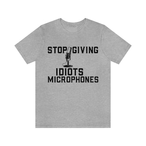 Stop Giving Idiots Microphones: A Sarcastic T-Shirt for Those Tired of Hate Speech and Horrible Rhetoric