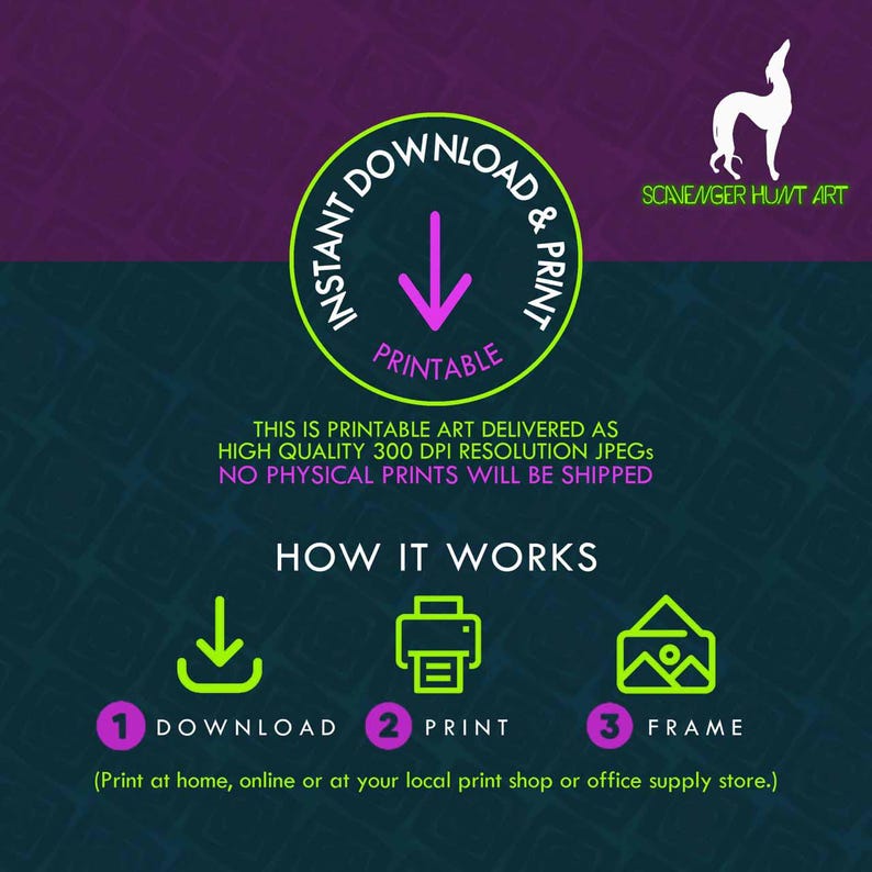A “Scavenger Hunt Art” graphic on how 'Instant Download & Print’ works. It explains, 'This is printable art delivered as high quality 300 DPI resolution JPEGs. No physical prints will be shipped.’ It further explains the steps, '1 Download,' '2 Print' and '3 Frame.’ It ends with the tip, 'Print at home, online or at your local print shop or office supply store.’