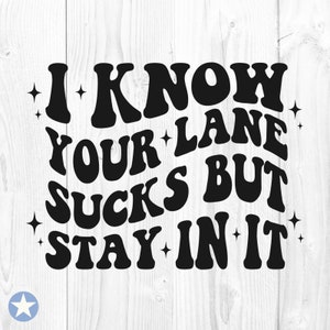 I Know Your Lane Sucks But Stay In It Svg, I Know Your Lane Sucks Svg, Funny Svg, Sarcasm Svg, Sarcastic Svg, Cut Files, Cricut, Svg, Png