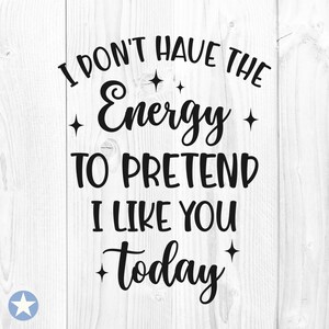 Je n’ai pas l’énergie de prétendre que je t’aime aujourd’hui SVG, Sarcasme SVG, Sarcasme SVG, Funny SVG, Funny Quote SVG, Cut Files, Cricut, SVG, Png