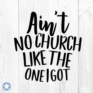 Ain&#39;t No Church Like The One I Got Svg, Church Svg, Christian Svg, Religious Svg, Scripture Svg, Silhouette, Cut Files, Cricut, Svg, Png