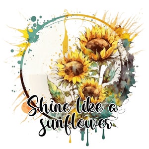 Shine like a Sunflower PNG Transparent Sublimation Digital Files