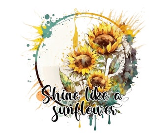 Shine like a Sunflower PNG Transparent Sublimation Digital Files