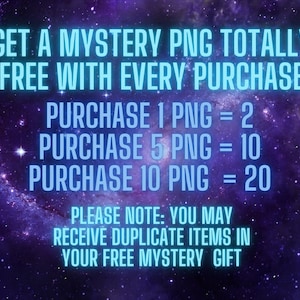 May include: A graphic with a purple and blue galaxy background. The text reads: "Get a mystery PNG totally free with every purchase. Purchase 1 PNG = 2, Purchase 5 PNG = 10, Purchase 10 PNG = 20. Please note: You may receive duplicate items in your free mystery gift."