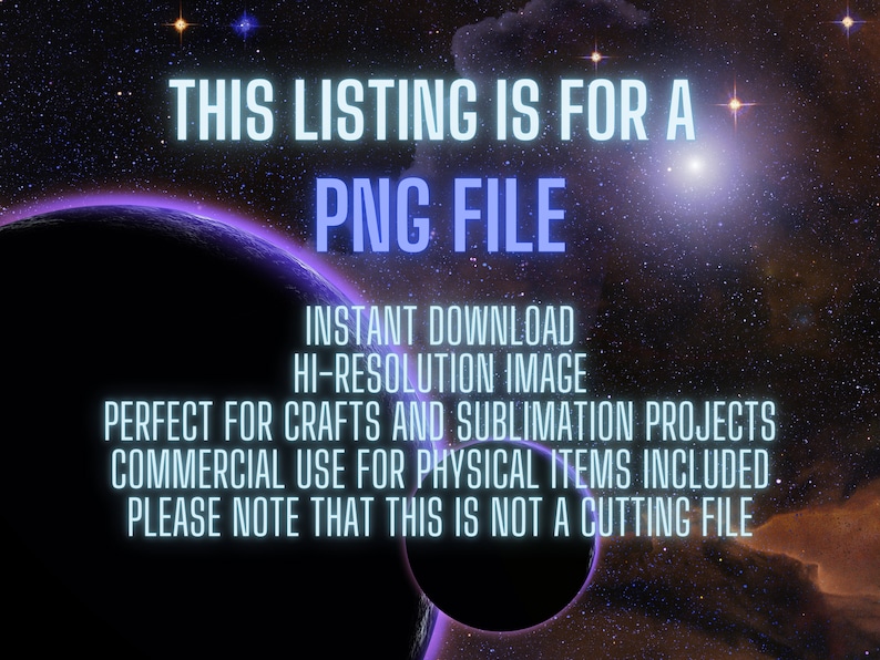 May include: A digital image file of a space scene with planets and stars. The text "THIS LISTING IS FOR A PNG FILE" is displayed in blue neon letters. The text "INSTANT DOWNLOAD HI-RESOLUTION IMAGE PERFECT FOR CRAFTS AND SUBLIMATION PROJECTS COMMERCIAL USE FOR PHYSICAL ITEMS INCLUDED. PLEASE NOTE THAT THIS IS NOT A CUTTING FILE" is also displayed in blue neon letters.