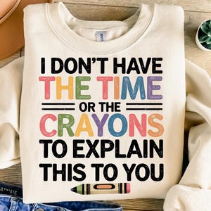 I Don&#39;t Have The Time Or The Crayons To Explain This To You Png, Sublimation Design, Funny Sarcastic Png, T-Shirt Png, Digital Download Png