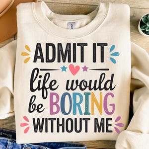 May include: A cream colored sweatshirt with the text "ADMIT IT life would be BORING WITHOUT ME" in colorful letters. The text is surrounded by small colorful stars and dots.