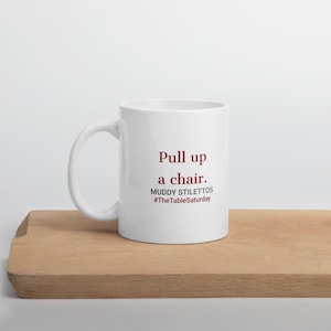 Pull Up A Chair Mug, #TheTableSaturday 11 oz Coffee Mug, Muddy Stilettos Hostess Mug, Gift for Her
