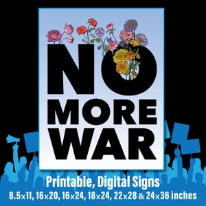 May include: A poster with the words "NO MORE WAR" in large black letters. The "O" in "MORE" is filled with colorful flowers. The bottom of the poster has the text "Printable, Digital Signs" and size options in inches.