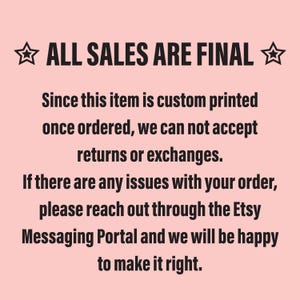 ALL SALES ARE FINAL
Since this item is custom printed once ordered, we can not accept returns or exchanges. If there are any issues with your order, please reach out through the Etsy Messaging Portal and we will be happy to make it right.