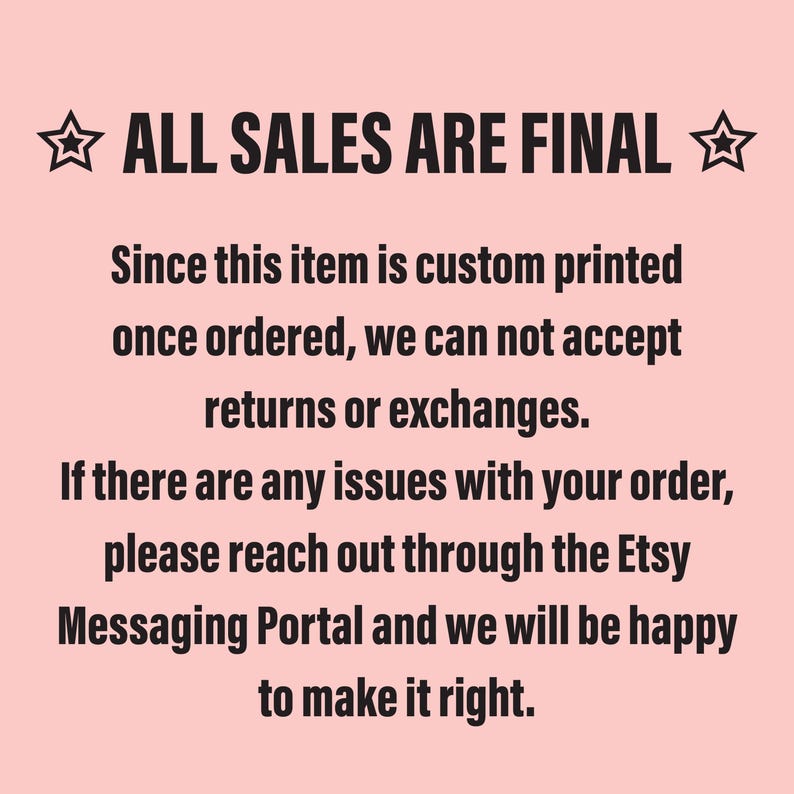 ALL SALES ARE FINAL
Since this item is custom printed once ordered, we can not accept returns or exchanges. If there are any issues with your order, please reach out through the Etsy Messaging Portal and we will be happy to make it right.