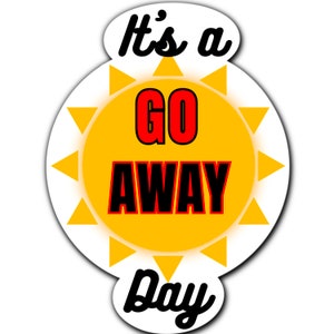 It’s a Go Away Day Sticker, Dye cut sticker, LARGE and small sizes, go away sticker 1