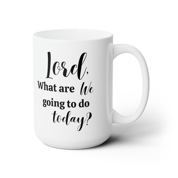 Lord, what are we going to do today?  Mug 15oz | Custom Coffee Mug Unique Gifts, Large Ceramic Custom Text Mug Gifts, Cute White Mug (DS)