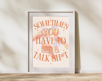 Sometimes You Have to Sip and Talk Sh*t | Funny Printable Wall Art | Digital Download