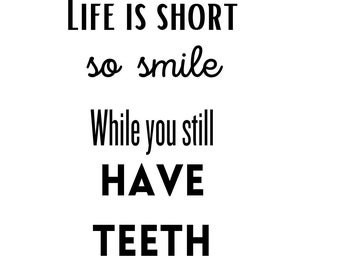 Life is to short so smile while you still have teeth