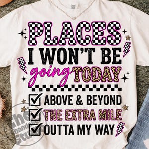 May include: White t-shirt with a graphic design. The design includes the text "PLACES I WON'T BE going TODAY" in various fonts and colors, along with check boxes and the phrases "ABOVE & BEYOND", "THE EXTRA MILE", and "OUTTA MY WAY".