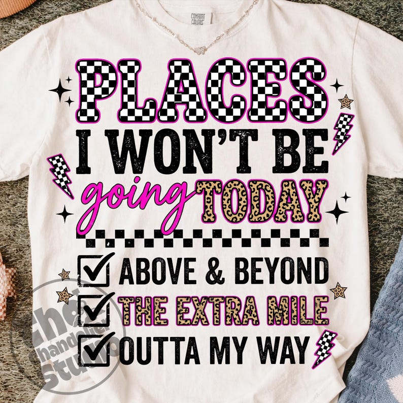 May include: White t-shirt with a graphic design. The design includes the text "PLACES I WON'T BE going TODAY" in various fonts and colors, along with check boxes and the phrases "ABOVE & BEYOND", "THE EXTRA MILE", and "OUTTA MY WAY".