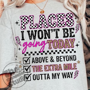 May include: A light gray t-shirt with the text "PLACES I WON'T BE going TODAY" in a mix of fonts and colors. The word "PLACES" is in a checkered pattern, and "going" is in a cursive font. The shirt also lists "ABOVE & BEYOND", "THE EXTRA MILE", and "OUTTA MY WAY".
