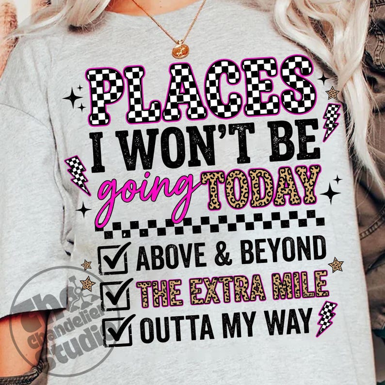 May include: A light gray t-shirt with the text "PLACES I WON'T BE going TODAY" in a mix of fonts and colors. The word "PLACES" is in a checkered pattern, and "going" is in a cursive font. The shirt also lists "ABOVE & BEYOND", "THE EXTRA MILE", and "OUTTA MY WAY".