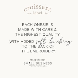 May include: Croissant label text: Each onesie is made with care & the highest quality with added soft backing to the back of the embroidery. Made in our small business, proudly in the USA.