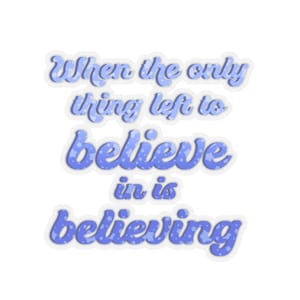 Può includere: Un adesivo blu e bianco con il testo "When the only thing left to believe in is believing."