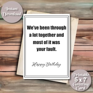 Funny Printable Card for Birthday, We&#39;ve Been Through A Lot Together And Most Of It Was Your Fault, Happy Birthday, Rude Card, Funny Cards