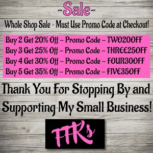 May include: Pink and black graphic with the text "Sale" and "Whole Shop Sale - Must Use Promo Code at Checkout!" followed by a list of discounts for buying multiple items. The discounts are: Buy 2 Get 20% Off - Promo Code - TW0200FF, Buy 3 Get 25% Off - Promo Code - THREE250FF, Buy 4 Get 30% Off - Promo Code - FOUR300FF, Buy 5 Get 35% Off - Promo Code - FIVE350FF. The graphic also includes the text "Thank You For Stopping By and Supporting My Small Business!" and the text "FFR's" in pink.