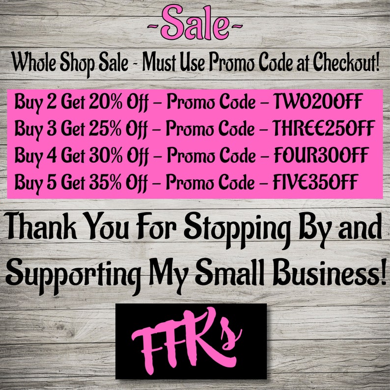 May include: Pink and black graphic with the text "Sale" and "Whole Shop Sale - Must Use Promo Code at Checkout!" followed by a list of discounts for buying multiple items. The discounts are: Buy 2 Get 20% Off - Promo Code - TW0200FF, Buy 3 Get 25% Off - Promo Code - THREE250FF, Buy 4 Get 30% Off - Promo Code - FOUR300FF, Buy 5 Get 35% Off - Promo Code - FIVE350FF. The graphic also includes the text "Thank You For Stopping By and Supporting My Small Business!" and the text "FFR's" in pink.