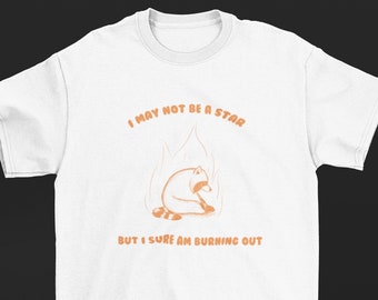 I may not be a star but I sure am burning out Shirt, Funny Sarcastic Raccoon Shirt, Joke Meme Fun Shirt, Sarcasm Tee Shirt, Trendy Y2K Shirt