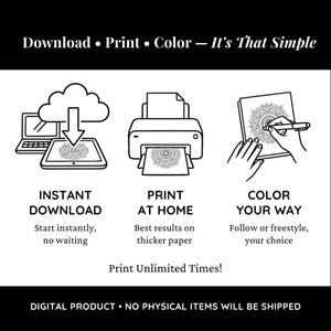 May include: A black and white instructional graphic featuring the text Download &bull; Print &bull; Color &mdash; It's That Simple. It displays three icons: a cloud downloading to a tablet, a printer, and a hand coloring a mandala. Text includes Instant Download, Print At Home, Color Your Way, Print Unlimited Times!, and Digital Product &bull; No Physical Items Will Be Shipped.
