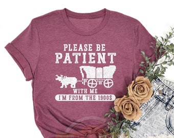 Please Be Patient With Me I'm From The 1900s Shirt, Funny Shirt, Western Graphic Shirt, Funny Gift Friend, Mom Shirt, Video Game Shirt