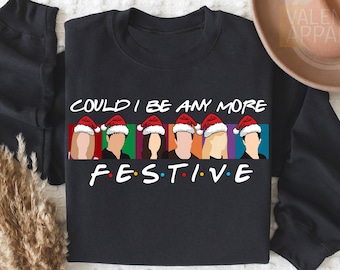 Could I Be Any More Festive Sweatshirt, Friends Sweatshirt, Christmas Sweater, Happy New Year, Holiday Sweater,Best Friend Gift,Friends Gift
