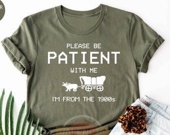 Please Be Patient With Me I'm From The 1900s Shirt, Funny Tshirt, Gaming Shirt, 90s Country Shirt, Meme Shirt, Funny Gift Friend, Mom Shirt