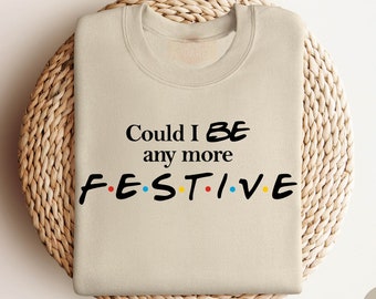 Could I Be Any More Festive Sweatshirt, Friends Shirt, Christmas Sweatshirt, Friends Sweatshirt, New Years Sweatshirt, Best Friend Gift