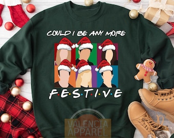 Could I Be Any More Festive Sweatshirt, Friends Sweatshirt, Christmas Sweatshirt, Cute Sweater, Best Friend Gift, Friends Shirt,Friends Gift
