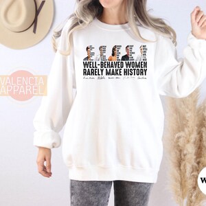 Well Behaved Women Rarely Make History Sweatshirt, Feminist Sweatshirt, Strong Women Shirt, Female Empowerment Sweatshirt, Feminist Gifts