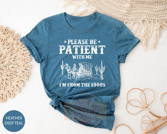 Please Be Patient With Me I'm From The 1900s Shirt, Funny Tshirt, Western Graphic Tee,Meme Shirt,Funny Gift Friend, Mom Shirt, Womens Shirt