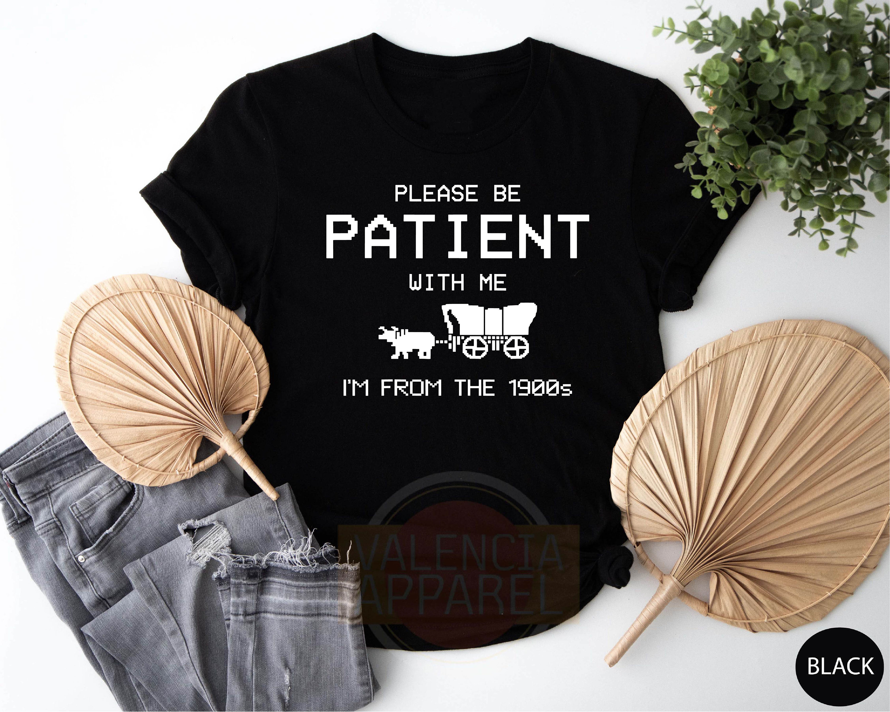 Please Be Patient With Me I'm From The 1900s Shirt, Funny Tshirt, Gaming Shirt, 90s Country Shirt, Meme Shirt, Funny Gift Friend, Mom Shirt