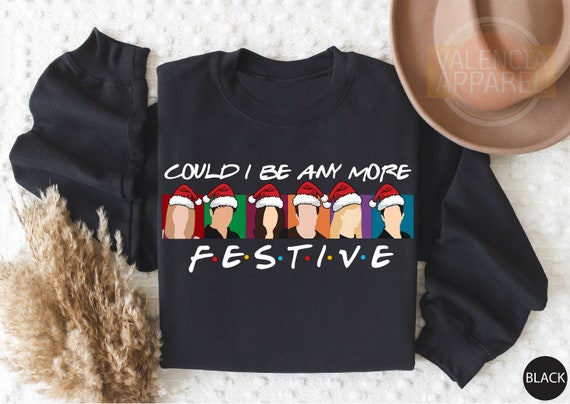 Could I Be Any More Festive Sweatshirt, Friends Sweatshirt, Christmas Sweater, Happy New Year, Holiday Sweater,Best Friend Gift,Friends Gift