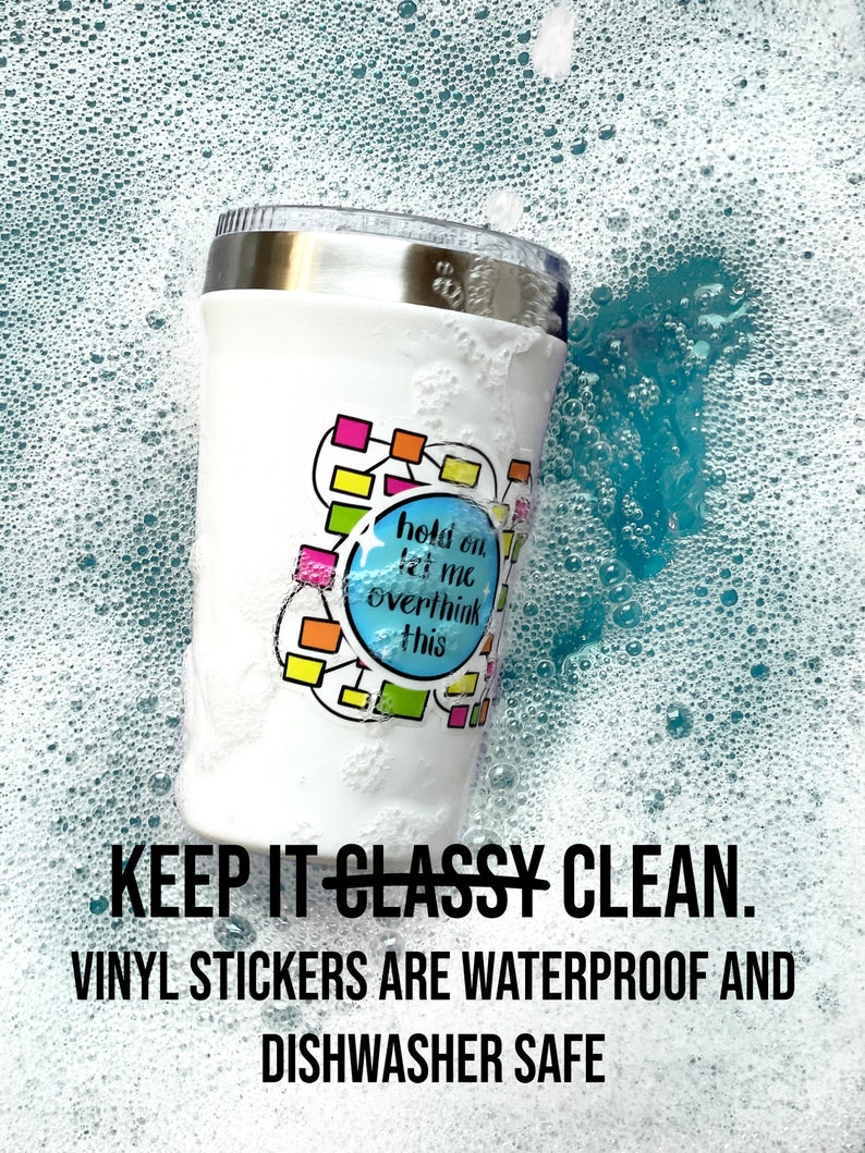 May include: A white stainless steel tumbler with a colorful vinyl sticker that says "hold on let me overthink this". The tumbler is submerged in soapy water, demonstrating that the sticker is waterproof and dishwasher safe.