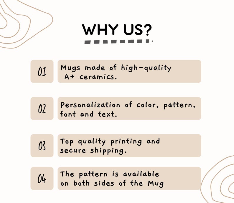 May include: A graphic with the text "WHY US?" and four numbered points describing the benefits of purchasing mugs. The points include: mugs made of high-quality A+ ceramics, personalization of color, pattern, font and text, top quality printing and secure shipping, and the pattern is available on both sides of the mug.