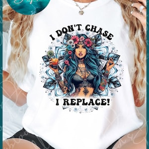 Pode incluir: Camiseta branca com um gráfico de uma mulher com cabelo azul e tatuagens segurando um coquetel. O texto "I don't chase I replace!" está impresso na camiseta.