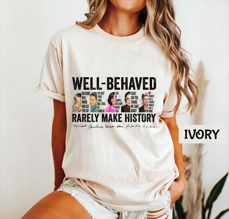 May include: A white t-shirt with the text "WELL-BEHAVED RARELY MAKE HISTORY" and a collage of famous women, including Ruth Bader Ginsburg, Michelle Obama, and Oprah Winfrey. The text "IVORY" is in the bottom right corner.