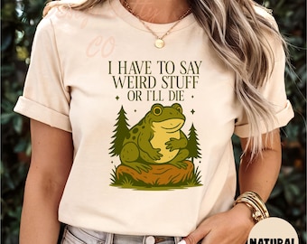 I Have To Say Weird Stuff Or I Will Die Shirt | Unhinged Shirt | Funny Shirt | Humor Shirt | Frog Shirt | Best Friend Shirt